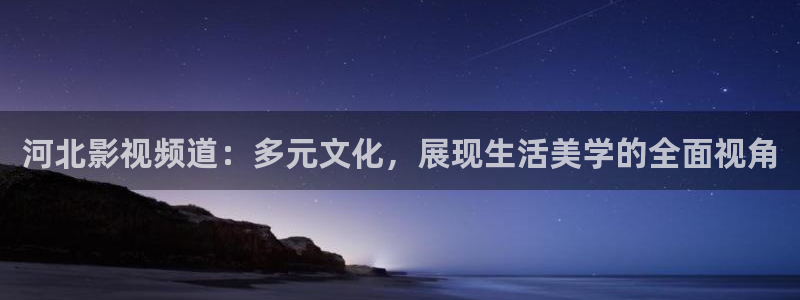 金桔影視下載安裝視頻：河北影視頻道：多元文化，展現生活美學的全面視角